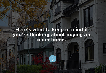 Here’s what to keep in mind if you’re thinking about buying an older home.
