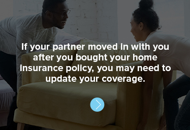 If your partner moved in with you after you bought your home insurance policy, you may need to update your coverage. 