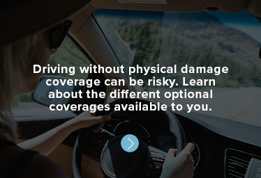 Driving without physical damage coverage can be risky. Learn about the different optional coverages available to you.