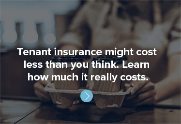 Tenant insurance might cost 
less than you think. 
Learn how much it really costs.
