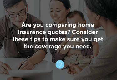 Are you comparing home insurance quotes? Consider these tips to make sure you get the coverage you need.